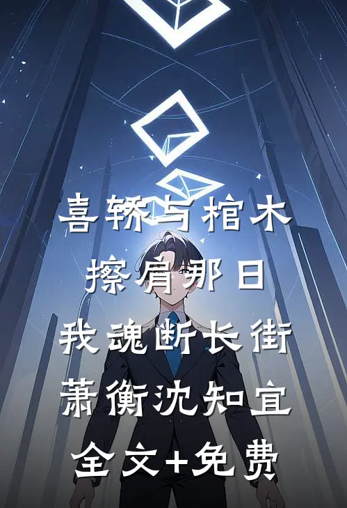 喜轿与棺木擦肩那日，我魂断长街萧衡沈知宜全文+免费