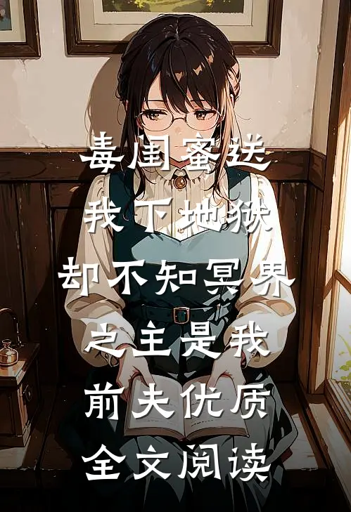 毒闺蜜送我下地狱，却不知冥界之主是我前夫优质全文阅读