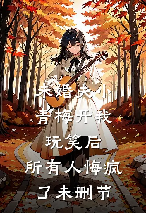 未婚夫小青梅开我玩笑后，所有人悔疯了未删节