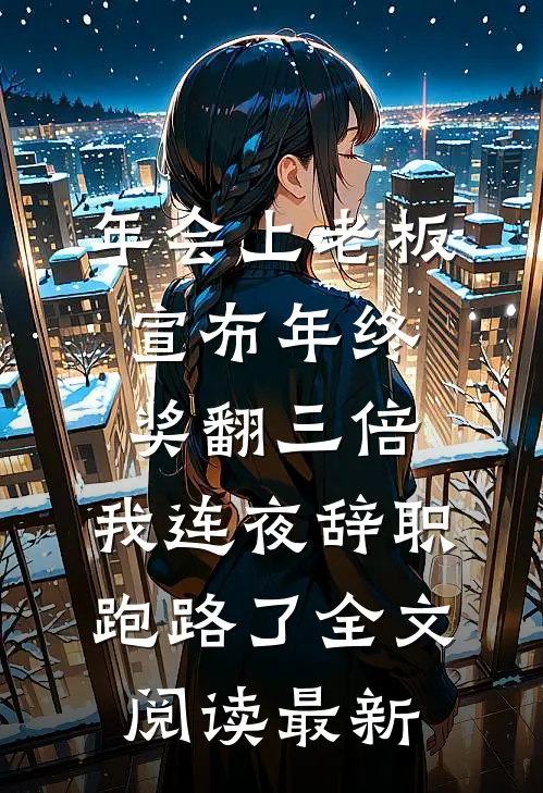 年会上老板宣布年终奖翻三倍，我连夜辞职跑路了全文阅读最新