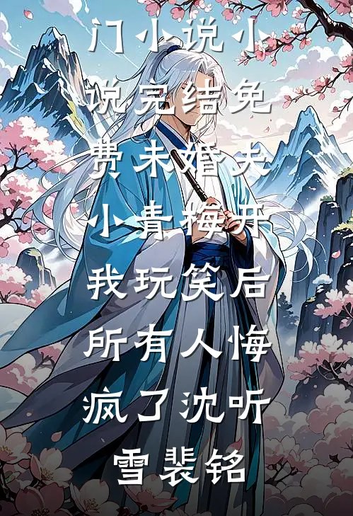 未婚夫小青梅开我玩笑后，所有人悔疯了沈听雪裴铭最热门小说_小说完结免费未婚夫小青梅开我玩笑后，所有人悔疯了(沈听雪裴铭)