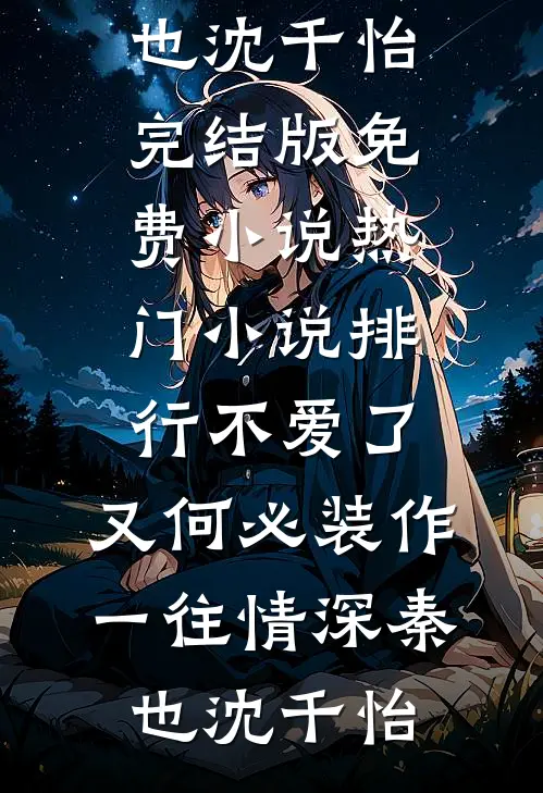 不爱了，又何必装作一往情深(秦也沈千怡)完结版免费小说_热门小说排行不爱了，又何必装作一往情深(秦也沈千怡)