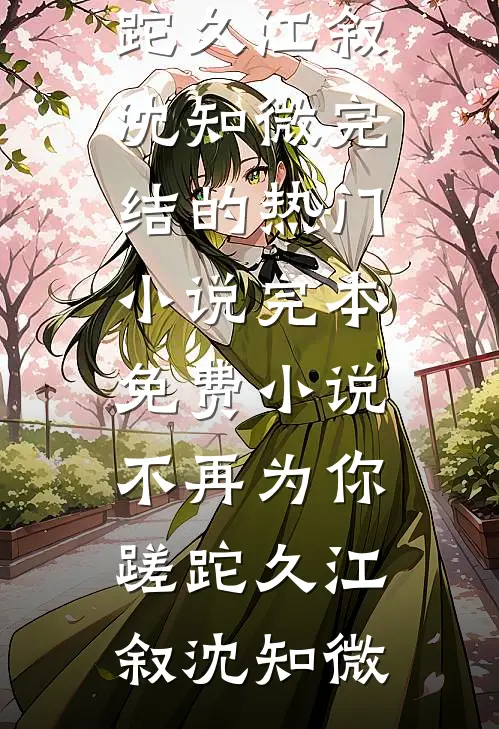 不再为你蹉跎久江叙沈知微完结的热门小说_完本免费小说不再为你蹉跎久江叙沈知微