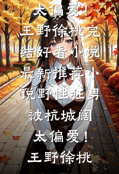 野性狂男，被杭城阔太偏爱！(王野徐桃)完结好看小说_最新推荐小说野性狂男，被杭城阔太偏爱！(王野徐桃)