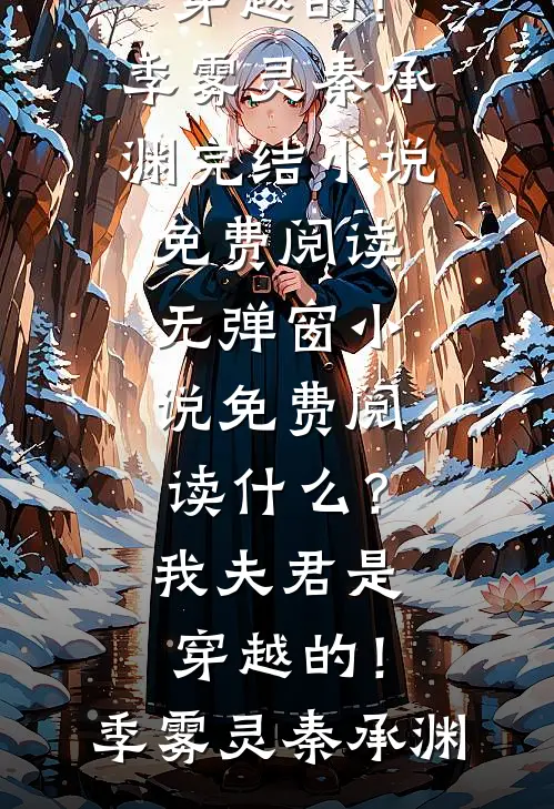 什么？我夫君是穿越的！(季雾灵秦承渊)完结小说免费阅读_无弹窗小说免费阅读什么？我夫君是穿越的！(季雾灵秦承渊)