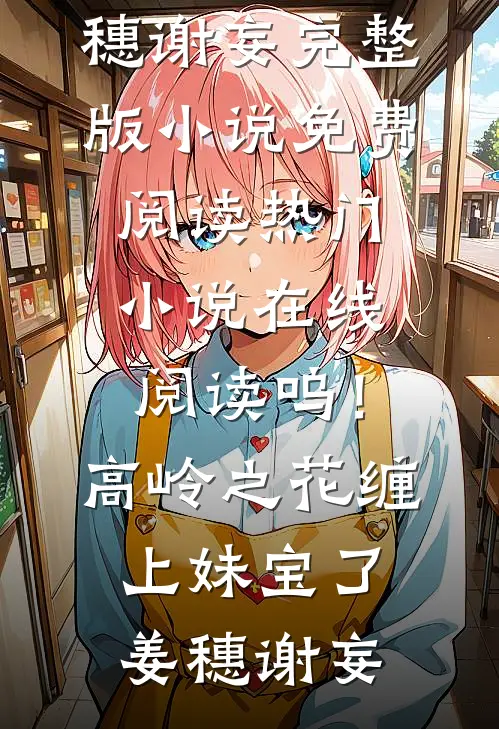 呜！高岭之花缠上妹宝了姜穗谢妄完整版小说免费阅读_热门小说在线阅读呜！高岭之花缠上妹宝了姜穗谢妄