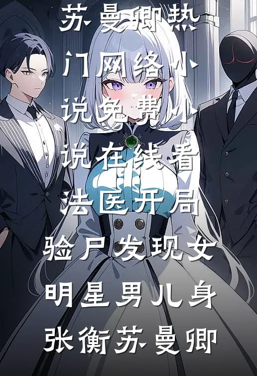 法医开局，验尸发现女明星男儿身(张衡苏曼卿)热门网络小说_免费小说在线看法医开局，验尸发现女明星男儿身张衡苏曼卿