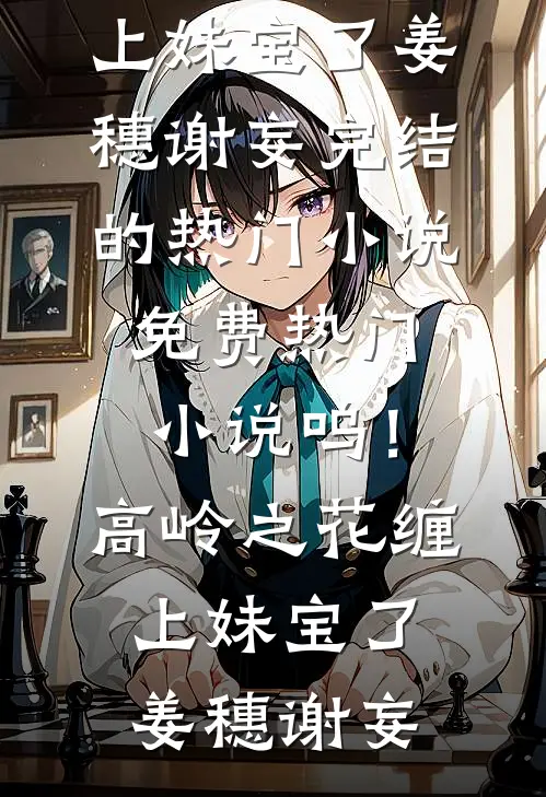 呜！高岭之花缠上妹宝了姜穗谢妄完结的热门小说_免费热门小说呜！高岭之花缠上妹宝了姜穗谢妄