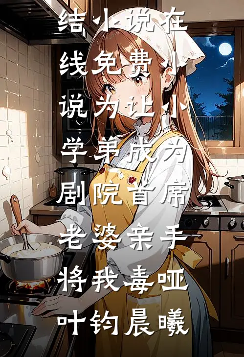 为让小学弟成为剧院首席，老婆亲手将我毒哑叶钧晨曦免费完结小说_在线免费小说为让小学弟成为剧院首席，老婆亲手将我毒哑叶钧晨曦