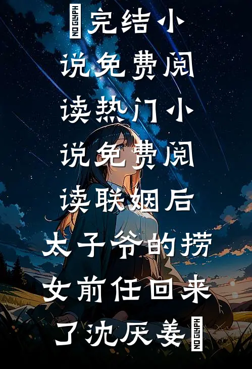 联姻后，太子爷的捞女前任回来了(沈厌姜妧)完结小说免费阅读_热门小说免费阅读联姻后，太子爷的捞女前任回来了(沈厌姜妧)