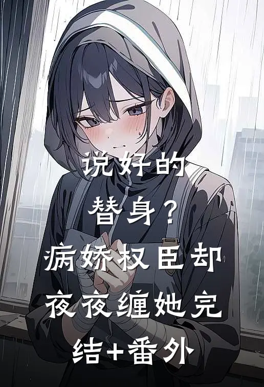 说好的替身？病娇权臣却夜夜缠她完结+番外