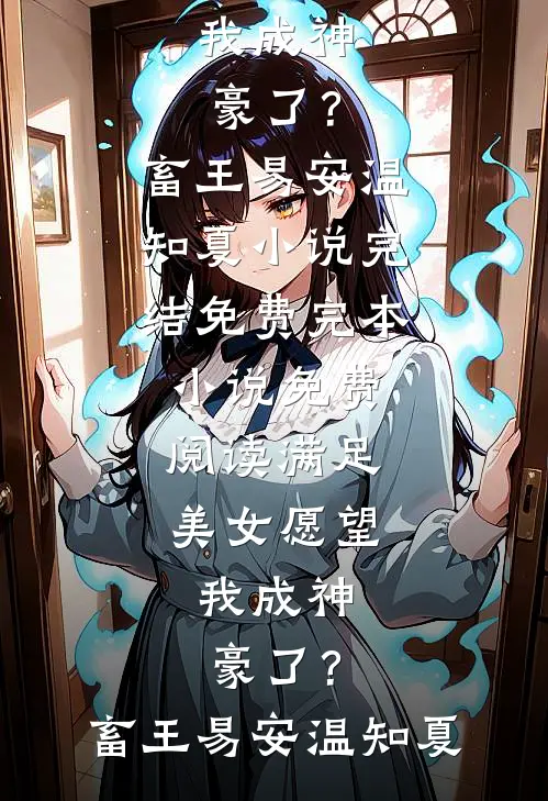 满足美女愿望，我成神豪了？(畜王易安温知夏)小说完结免费_完本小说免费阅读满足美女愿望，我成神豪了？(畜王易安温知夏)