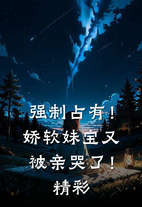 强制占有！娇软妹宝又被亲哭了！精彩