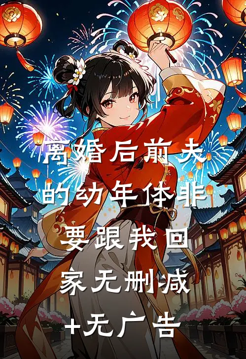 离婚后前夫的幼年体非要跟我回家无删减+无广告