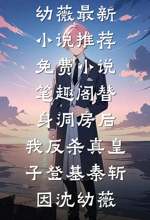 替身洞房后，我反杀真皇子登基(秦斩因沈幼薇)最新小说推荐_免费小说笔趣阁替身洞房后，我反杀真皇子登基(秦斩因沈幼薇)