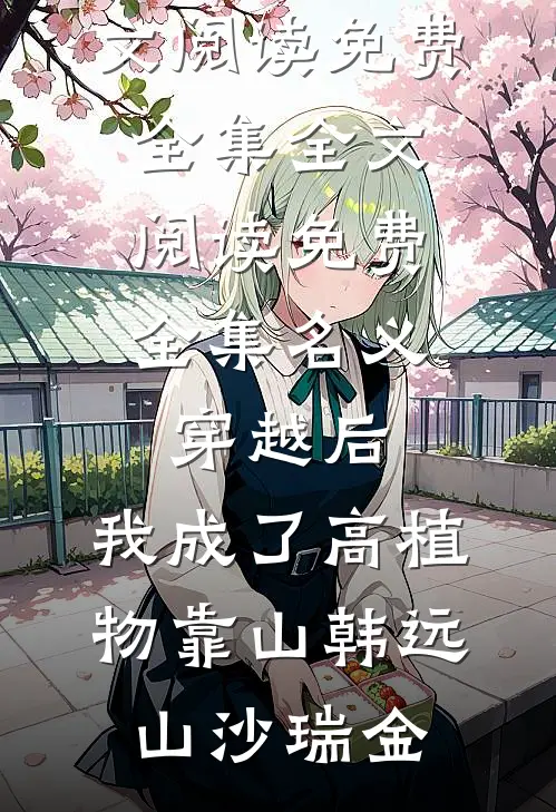 名义：穿越后，我成了高植物靠山韩远山沙瑞金全文阅读免费全集_全文阅读免费全集名义：穿越后，我成了高植物靠山(韩远山沙瑞金)
