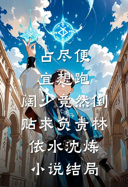 占尽便宜想跑，阔少竟然倒贴求负责林依水沈炼小说结局