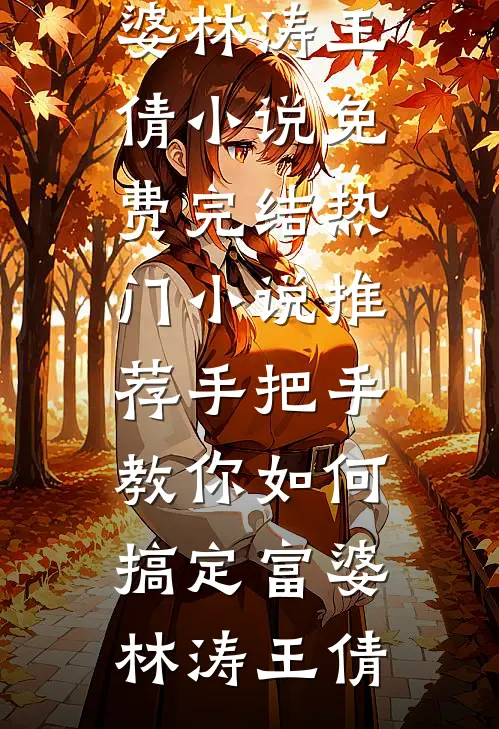 手把手教你如何搞定富婆(林涛王倩)小说免费完结_热门小说推荐手把手教你如何搞定富婆(林涛王倩)