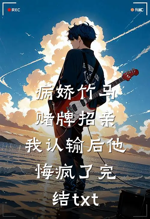 病娇竹马赌牌招亲，我认输后他悔疯了完结txt