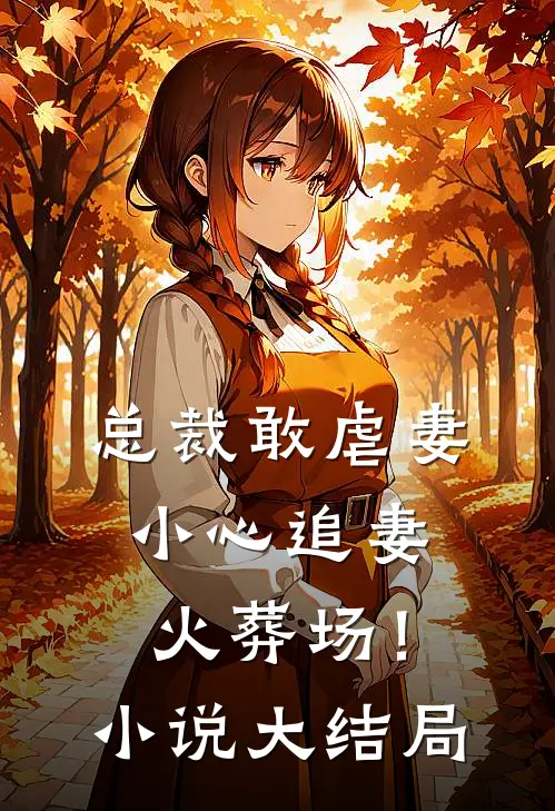 总裁敢虐妻，小心追妻火葬场！小说大结局