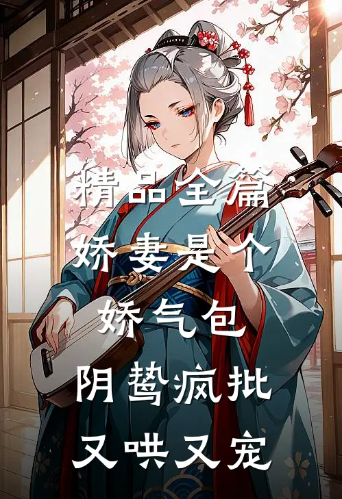 精品全篇娇妻是个娇气包，阴鸷疯批又哄又宠