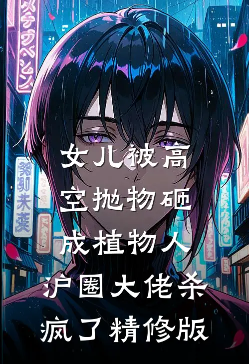 女儿被高空抛物砸成植物人，沪圈大佬杀疯了精修版