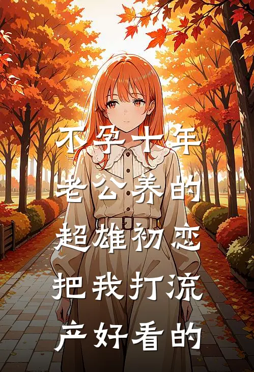 不孕十年，老公养的超雄初恋把我打流产好看的
