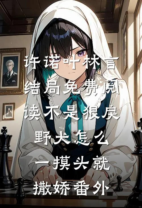 许诺叶林言结局免费阅读不是狠戾野犬怎么一摸头就撒娇番外