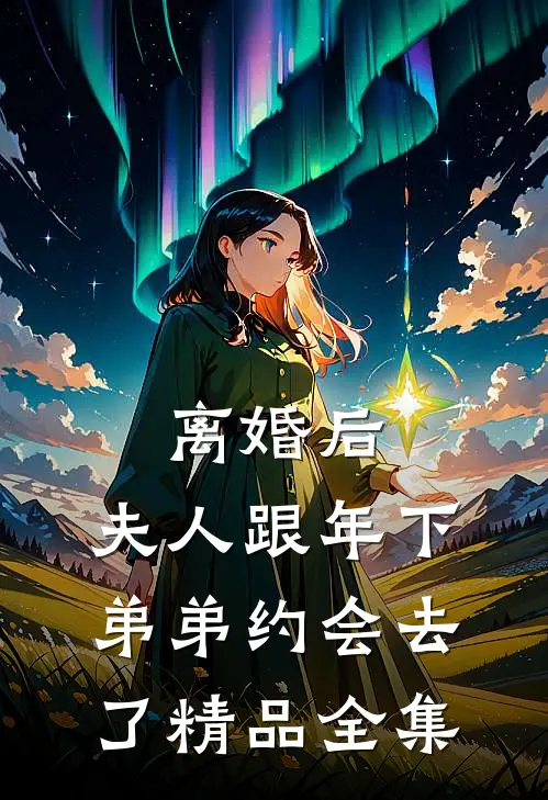 离婚后，夫人跟年下弟弟约会去了精品全集