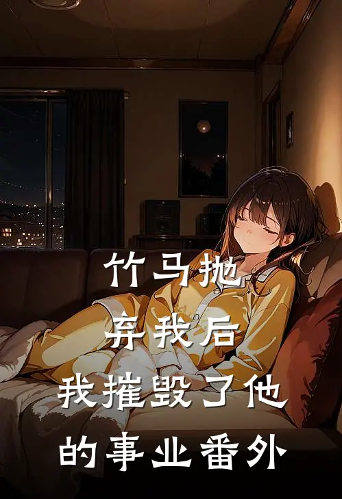 竹马抛弃我后,我摧毁了他的事业 番外