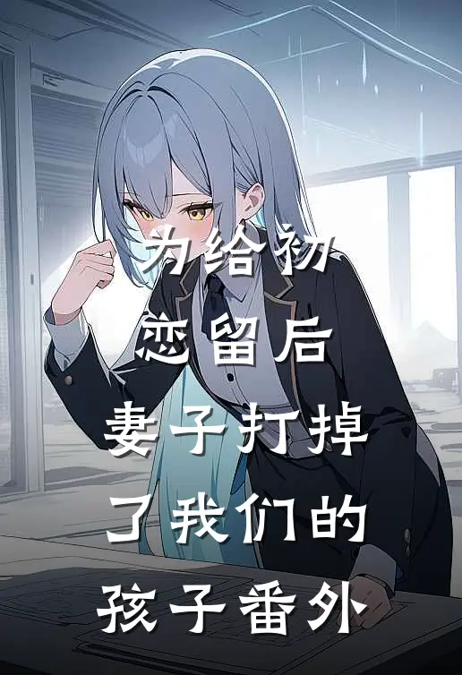 为给初恋留后，妻子打掉了我们的孩子 番外
