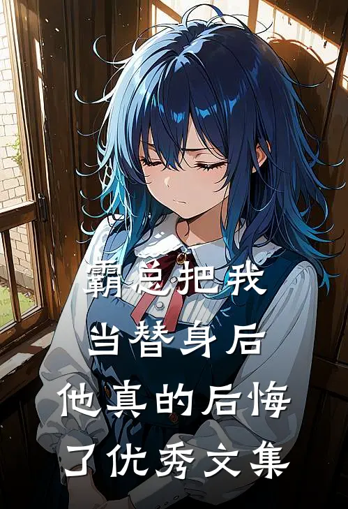 霸总把我当替身后，他真的后悔了优秀文集