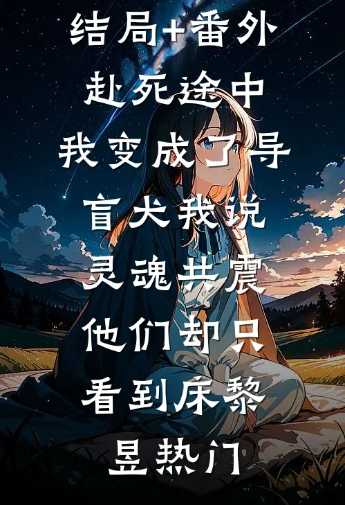 结局+番外赴死途中，我变成了导盲犬-我说灵魂共震，他们却只看到床黎昱热门
