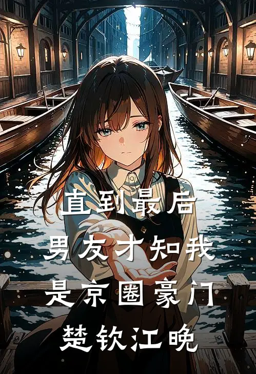 直到最后，男友才知我是京圈豪门楚钦江晚