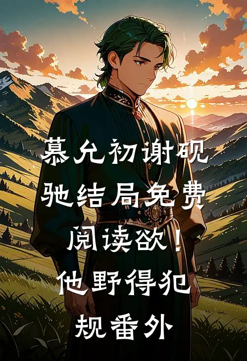 慕允初谢砚驰结局免费阅读欲！他野得犯规番外