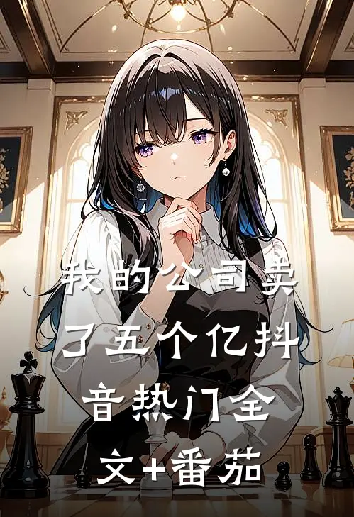 我的公司卖了五个亿抖音热门全文+番茄
