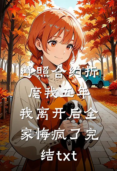 遵照合约折磨我五年，我离开后全家悔疯了完结txt