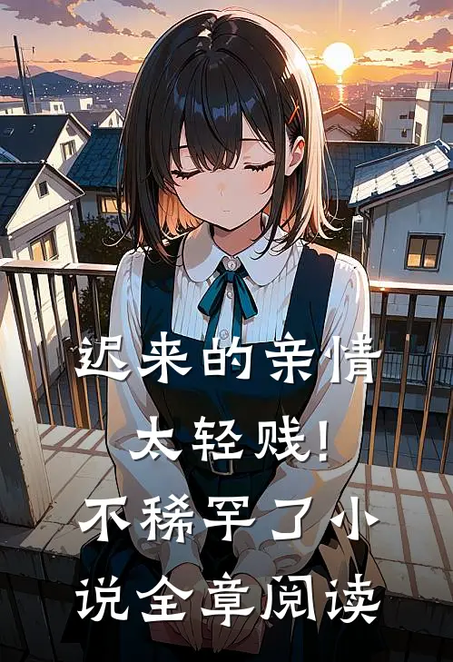 迟来的亲情太轻贱!不稀罕了小说全章阅读