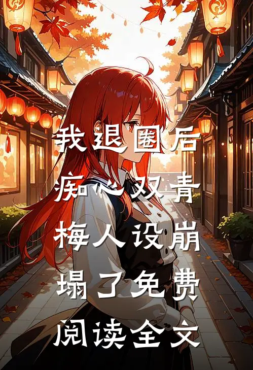 我退圈后，痴心双青梅人设崩塌了免费阅读全文