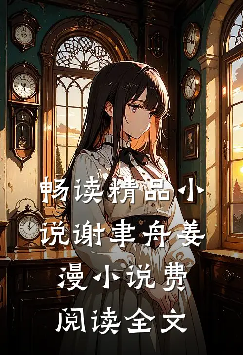畅读精品小说谢聿舟姜漫小说费阅读全文