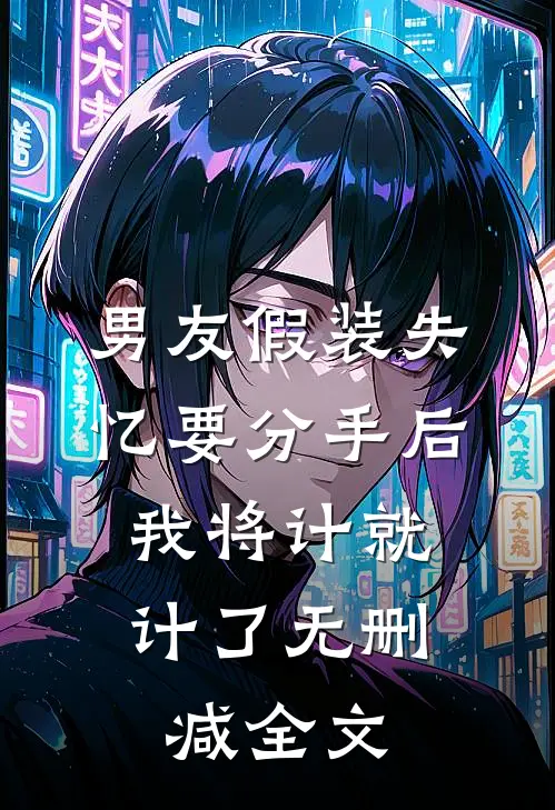 男友假装失忆要分手后，我将计就计了无删减全文