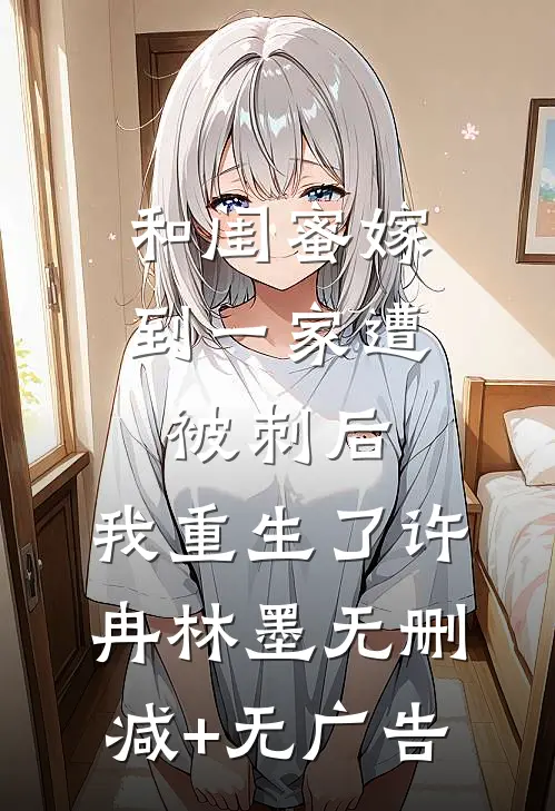 和闺蜜嫁到一家遭被刺后，我重生了许冉林墨无删减+无广告