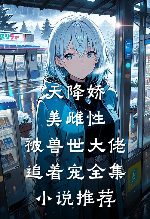 天降娇美雌性，被兽世大佬追着宠全集小说推荐