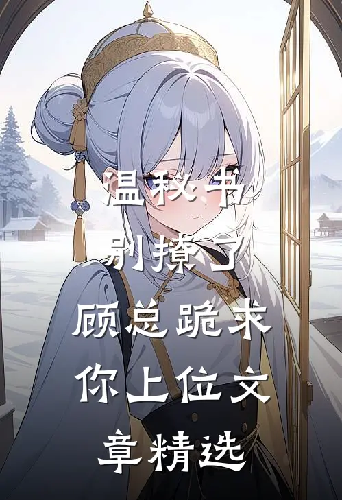 温秘书别撩了,顾总跪求你上位文章精选