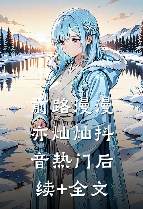 前路漫漫亦灿灿抖音热门后续+全文