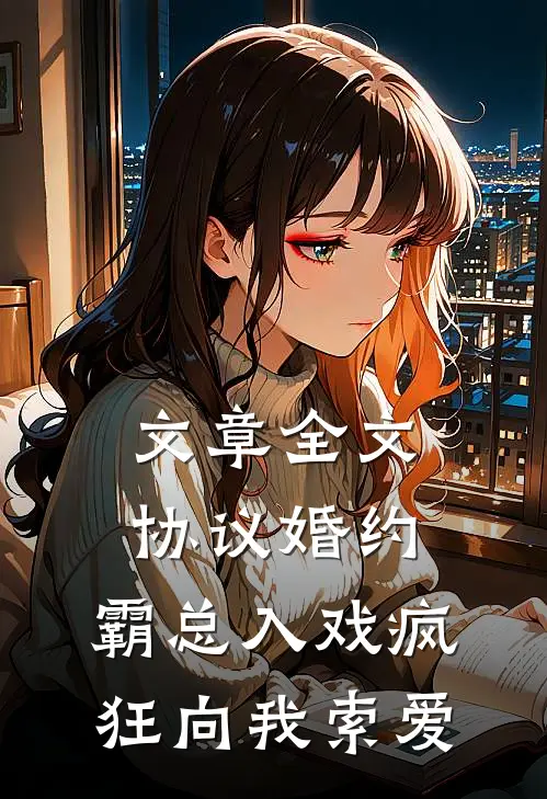 文章全文协议婚约：霸总入戏疯狂向我索爱