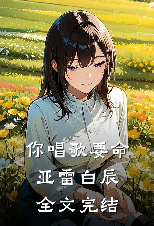你唱歌要命亚雷白辰全文完结