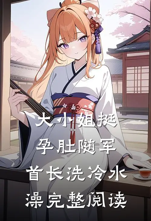 大小姐挺孕肚随军，首长洗冷水澡完整阅读