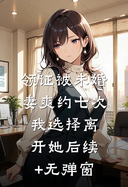 领证被未婚妻爽约七次，我选择离开她后续+无弹窗