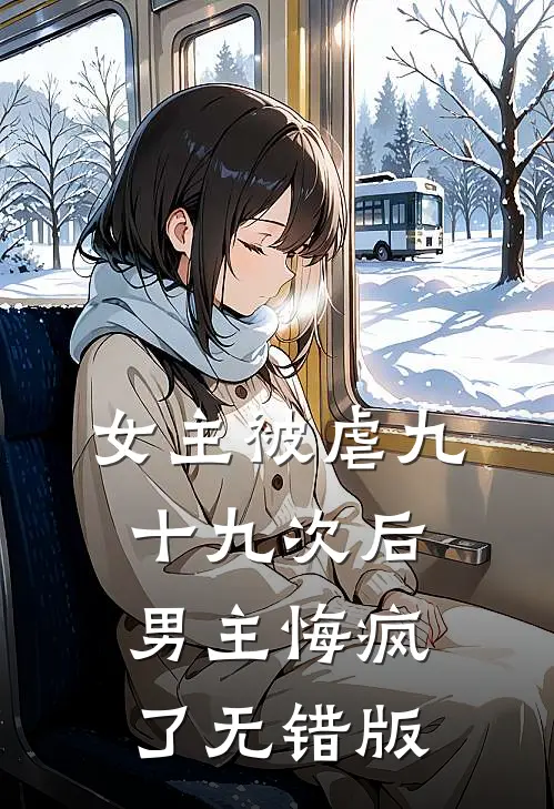 女主被虐九十九次后，男主悔疯了无错版
